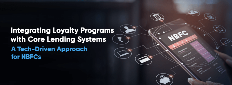 Integrating Loyalty Programs with Core Lending Systems: A Tech-Driven Approach for NBFCs 